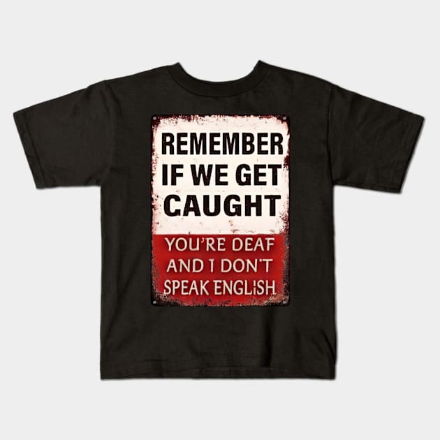 Remember-If-We-Get-Caught-You're-Deaf-and-I-Don't-Speak-English Kids T-Shirt by Alexa